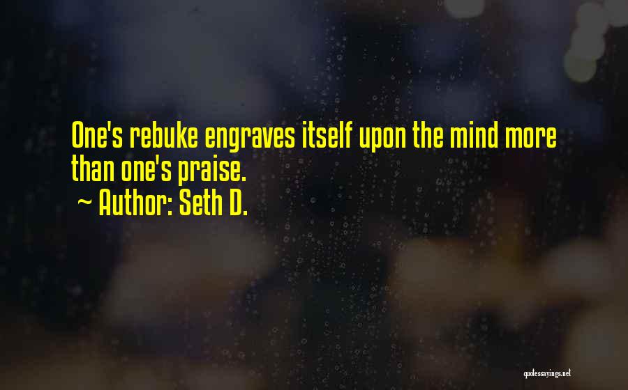 Seth D. Quotes: One's Rebuke Engraves Itself Upon The Mind More Than One's Praise.