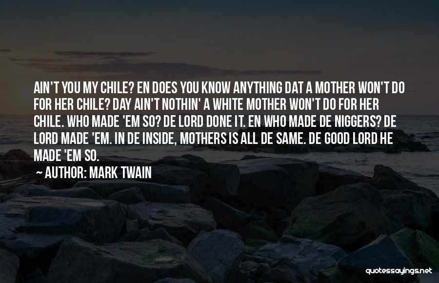 Mark Twain Quotes: Ain't You My Chile? En Does You Know Anything Dat A Mother Won't Do For Her Chile? Day Ain't Nothin'