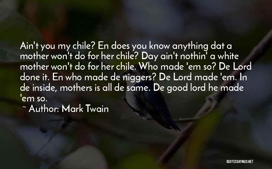 Mark Twain Quotes: Ain't You My Chile? En Does You Know Anything Dat A Mother Won't Do For Her Chile? Day Ain't Nothin'