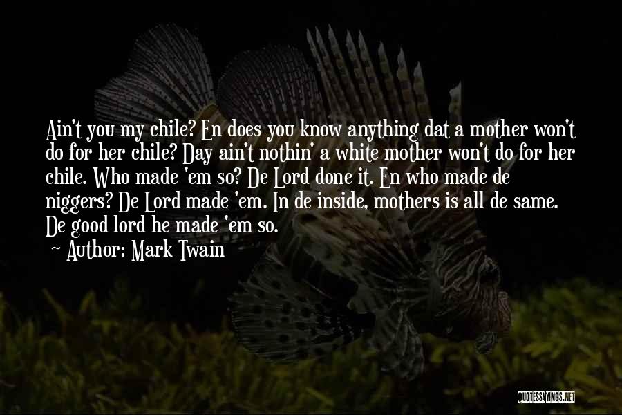 Mark Twain Quotes: Ain't You My Chile? En Does You Know Anything Dat A Mother Won't Do For Her Chile? Day Ain't Nothin'