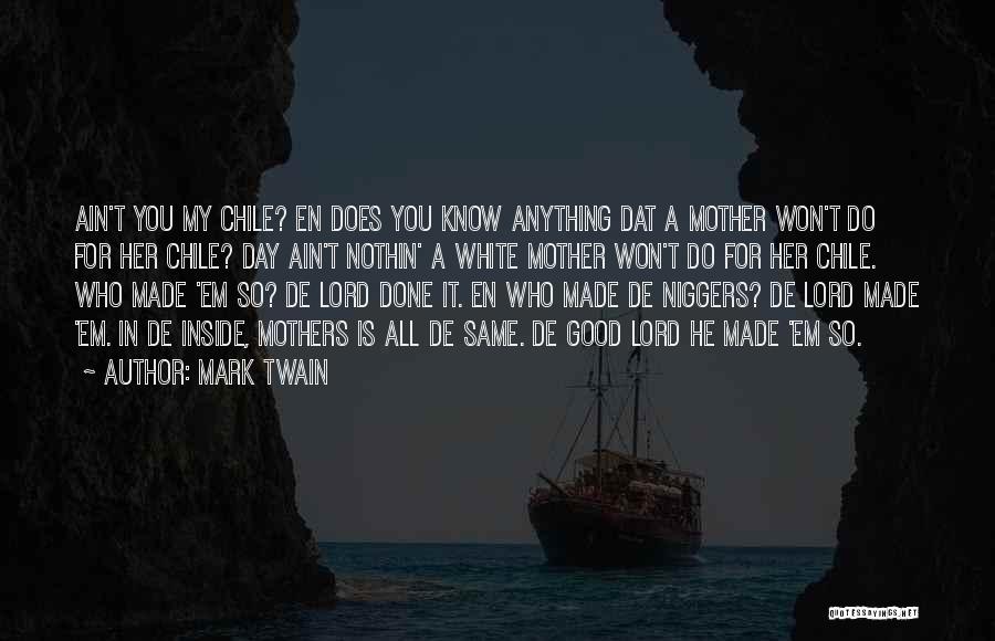 Mark Twain Quotes: Ain't You My Chile? En Does You Know Anything Dat A Mother Won't Do For Her Chile? Day Ain't Nothin'