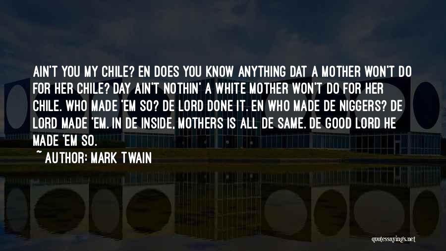 Mark Twain Quotes: Ain't You My Chile? En Does You Know Anything Dat A Mother Won't Do For Her Chile? Day Ain't Nothin'