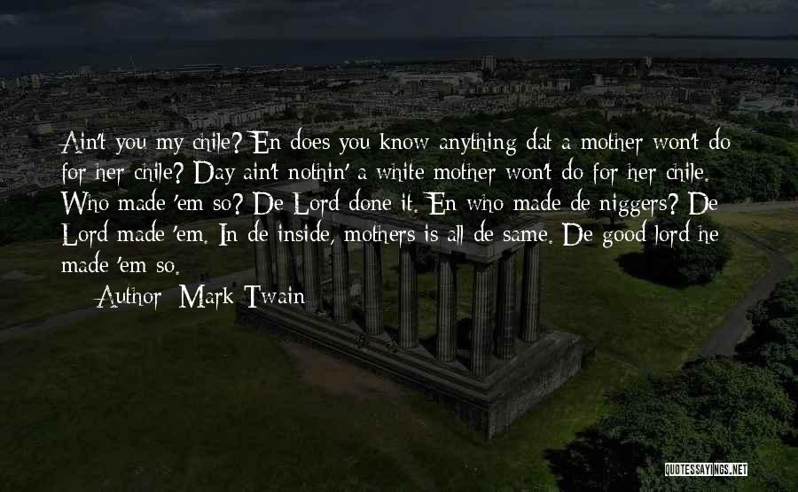 Mark Twain Quotes: Ain't You My Chile? En Does You Know Anything Dat A Mother Won't Do For Her Chile? Day Ain't Nothin'