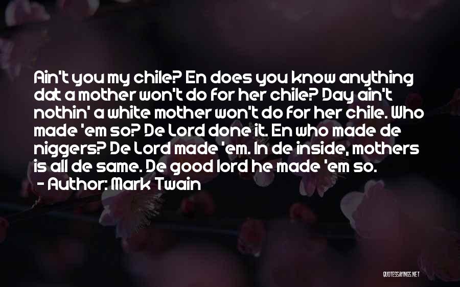 Mark Twain Quotes: Ain't You My Chile? En Does You Know Anything Dat A Mother Won't Do For Her Chile? Day Ain't Nothin'