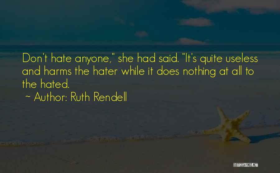 Ruth Rendell Quotes: Don't Hate Anyone, She Had Said. It's Quite Useless And Harms The Hater While It Does Nothing At All To