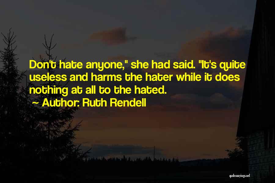 Ruth Rendell Quotes: Don't Hate Anyone, She Had Said. It's Quite Useless And Harms The Hater While It Does Nothing At All To