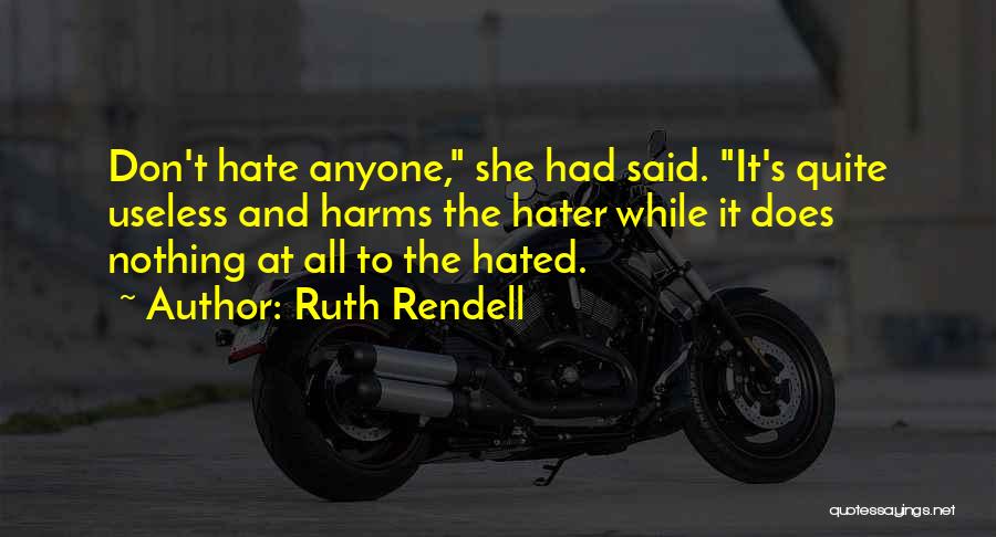 Ruth Rendell Quotes: Don't Hate Anyone, She Had Said. It's Quite Useless And Harms The Hater While It Does Nothing At All To