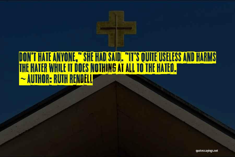 Ruth Rendell Quotes: Don't Hate Anyone, She Had Said. It's Quite Useless And Harms The Hater While It Does Nothing At All To