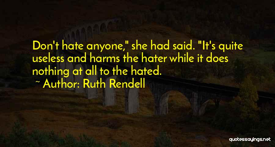 Ruth Rendell Quotes: Don't Hate Anyone, She Had Said. It's Quite Useless And Harms The Hater While It Does Nothing At All To