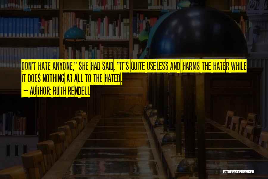 Ruth Rendell Quotes: Don't Hate Anyone, She Had Said. It's Quite Useless And Harms The Hater While It Does Nothing At All To