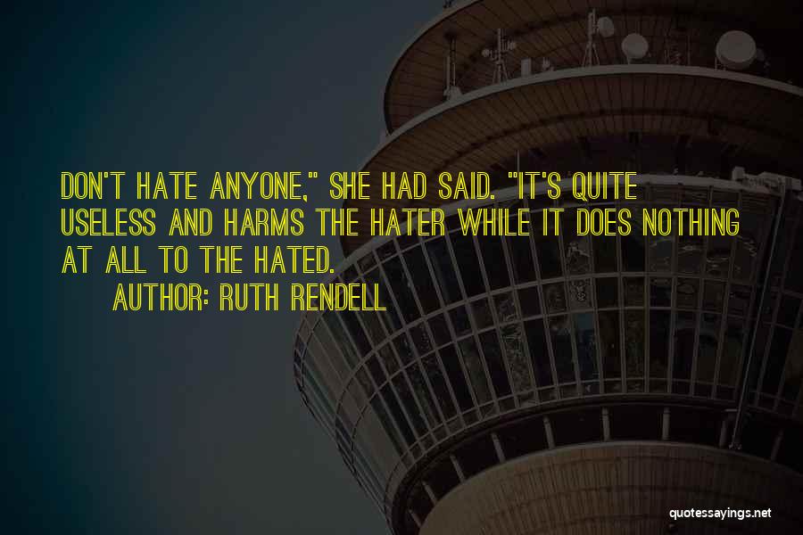 Ruth Rendell Quotes: Don't Hate Anyone, She Had Said. It's Quite Useless And Harms The Hater While It Does Nothing At All To