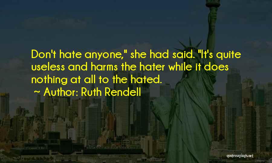 Ruth Rendell Quotes: Don't Hate Anyone, She Had Said. It's Quite Useless And Harms The Hater While It Does Nothing At All To