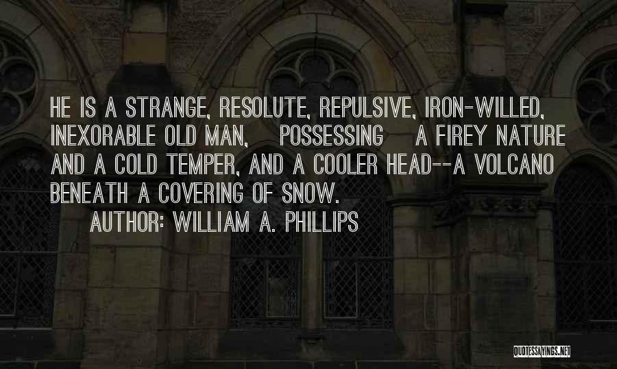 William A. Phillips Quotes: He Is A Strange, Resolute, Repulsive, Iron-willed, Inexorable Old Man, [possessing] A Firey Nature And A Cold Temper, And A