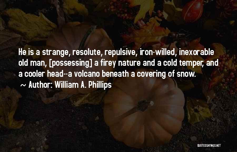William A. Phillips Quotes: He Is A Strange, Resolute, Repulsive, Iron-willed, Inexorable Old Man, [possessing] A Firey Nature And A Cold Temper, And A