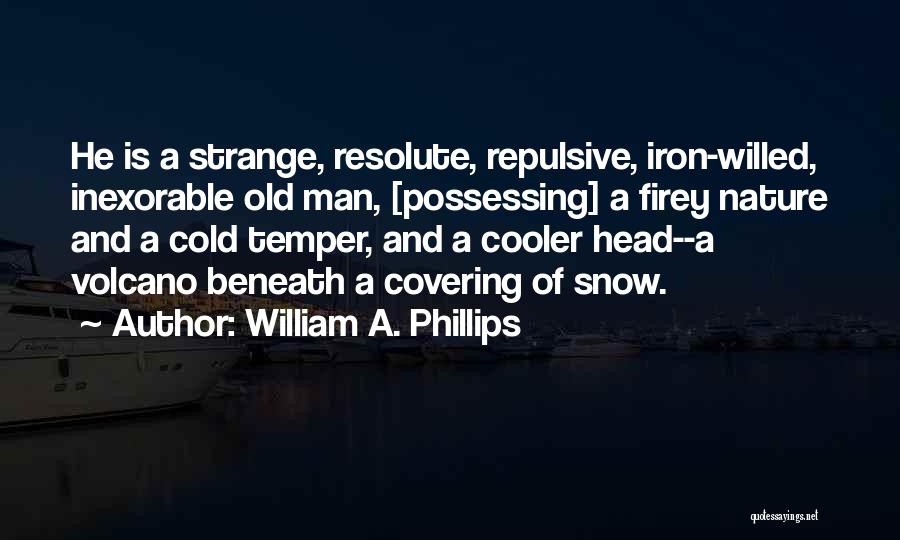 William A. Phillips Quotes: He Is A Strange, Resolute, Repulsive, Iron-willed, Inexorable Old Man, [possessing] A Firey Nature And A Cold Temper, And A