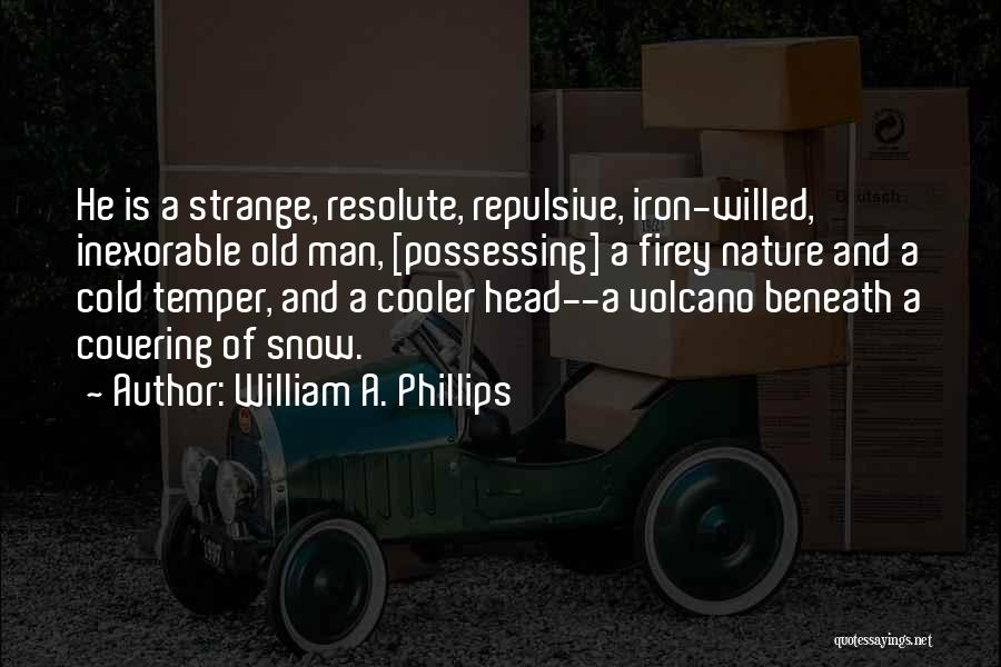 William A. Phillips Quotes: He Is A Strange, Resolute, Repulsive, Iron-willed, Inexorable Old Man, [possessing] A Firey Nature And A Cold Temper, And A