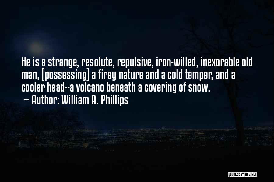 William A. Phillips Quotes: He Is A Strange, Resolute, Repulsive, Iron-willed, Inexorable Old Man, [possessing] A Firey Nature And A Cold Temper, And A