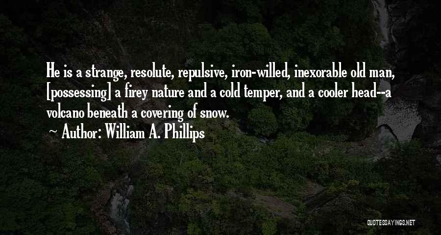 William A. Phillips Quotes: He Is A Strange, Resolute, Repulsive, Iron-willed, Inexorable Old Man, [possessing] A Firey Nature And A Cold Temper, And A