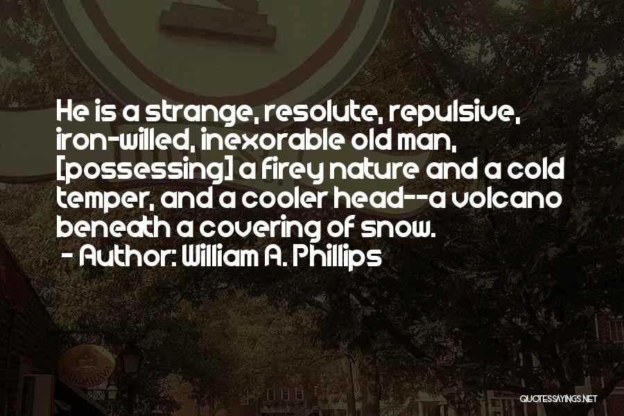 William A. Phillips Quotes: He Is A Strange, Resolute, Repulsive, Iron-willed, Inexorable Old Man, [possessing] A Firey Nature And A Cold Temper, And A