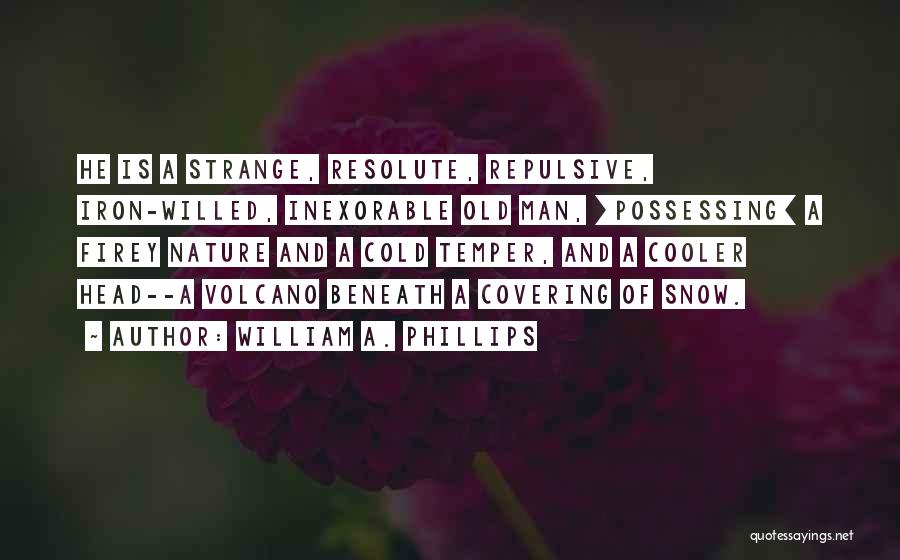 William A. Phillips Quotes: He Is A Strange, Resolute, Repulsive, Iron-willed, Inexorable Old Man, [possessing] A Firey Nature And A Cold Temper, And A