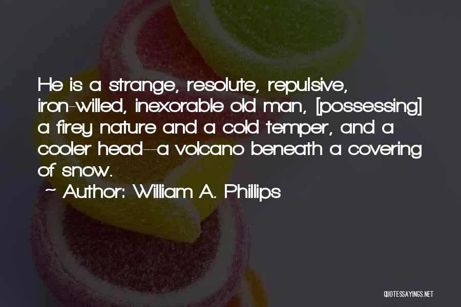 William A. Phillips Quotes: He Is A Strange, Resolute, Repulsive, Iron-willed, Inexorable Old Man, [possessing] A Firey Nature And A Cold Temper, And A