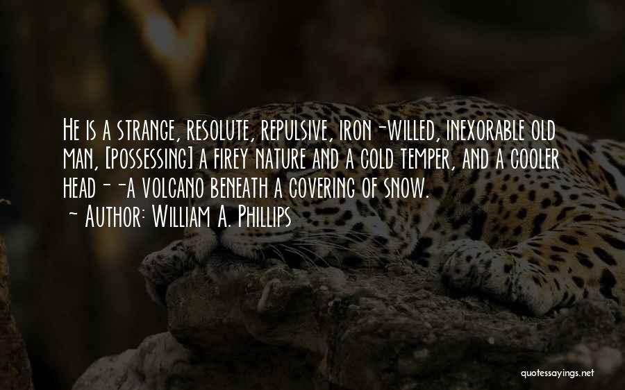 William A. Phillips Quotes: He Is A Strange, Resolute, Repulsive, Iron-willed, Inexorable Old Man, [possessing] A Firey Nature And A Cold Temper, And A