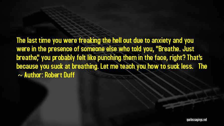 Robert Duff Quotes: The Last Time You Were Freaking The Hell Out Due To Anxiety And You Were In The Presence Of Someone