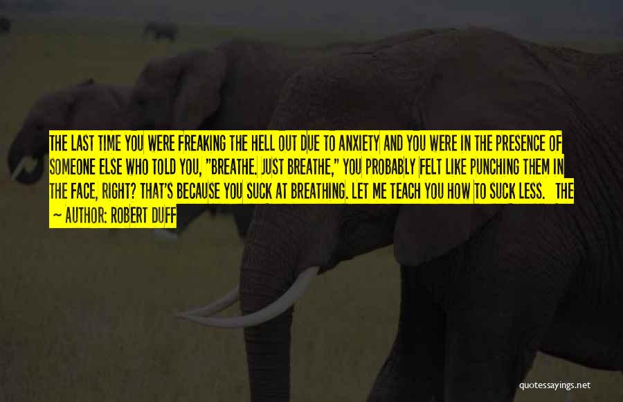 Robert Duff Quotes: The Last Time You Were Freaking The Hell Out Due To Anxiety And You Were In The Presence Of Someone