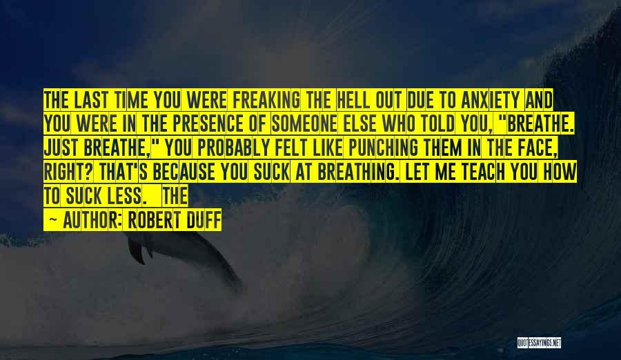 Robert Duff Quotes: The Last Time You Were Freaking The Hell Out Due To Anxiety And You Were In The Presence Of Someone