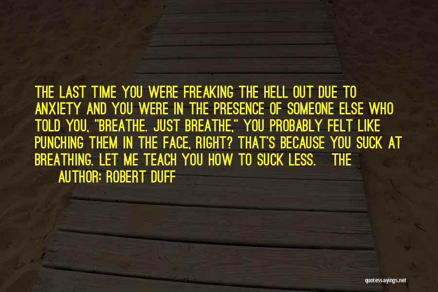 Robert Duff Quotes: The Last Time You Were Freaking The Hell Out Due To Anxiety And You Were In The Presence Of Someone