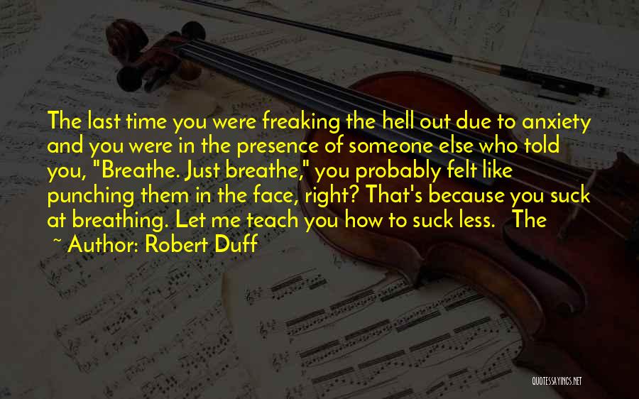 Robert Duff Quotes: The Last Time You Were Freaking The Hell Out Due To Anxiety And You Were In The Presence Of Someone