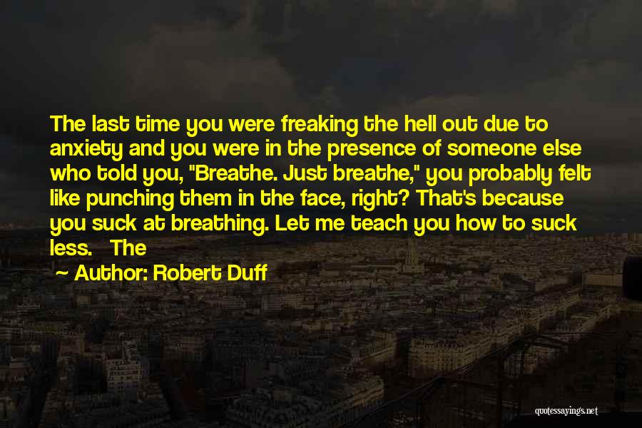 Robert Duff Quotes: The Last Time You Were Freaking The Hell Out Due To Anxiety And You Were In The Presence Of Someone