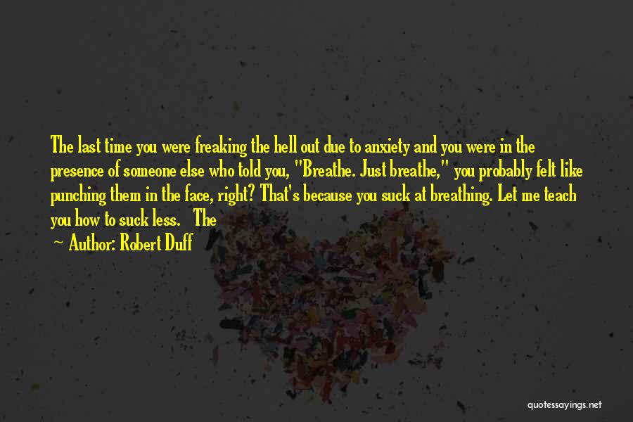 Robert Duff Quotes: The Last Time You Were Freaking The Hell Out Due To Anxiety And You Were In The Presence Of Someone