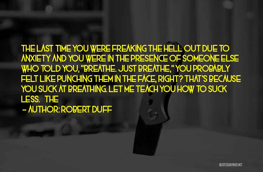 Robert Duff Quotes: The Last Time You Were Freaking The Hell Out Due To Anxiety And You Were In The Presence Of Someone