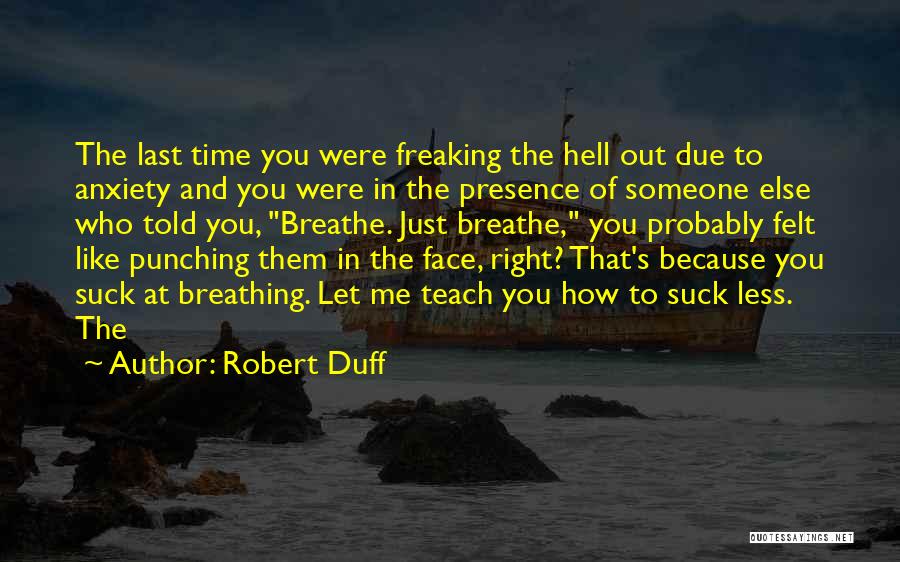 Robert Duff Quotes: The Last Time You Were Freaking The Hell Out Due To Anxiety And You Were In The Presence Of Someone