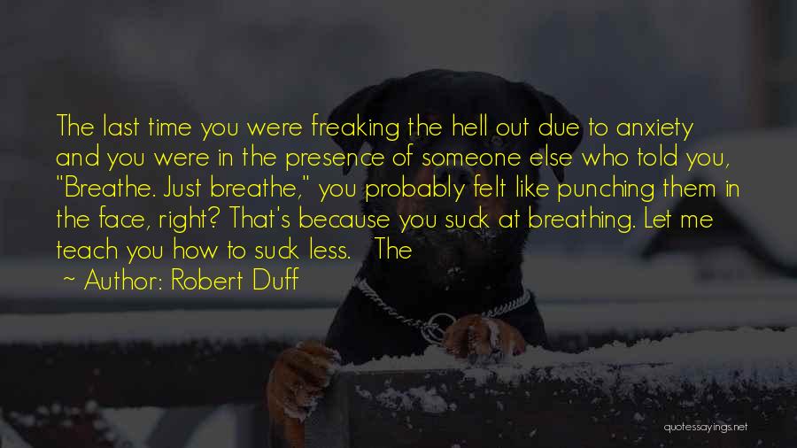 Robert Duff Quotes: The Last Time You Were Freaking The Hell Out Due To Anxiety And You Were In The Presence Of Someone