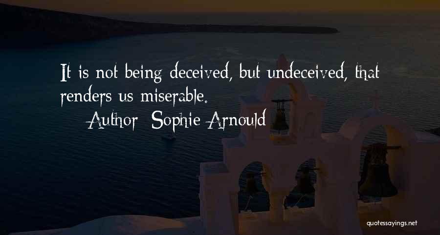 Sophie Arnould Quotes: It Is Not Being Deceived, But Undeceived, That Renders Us Miserable.