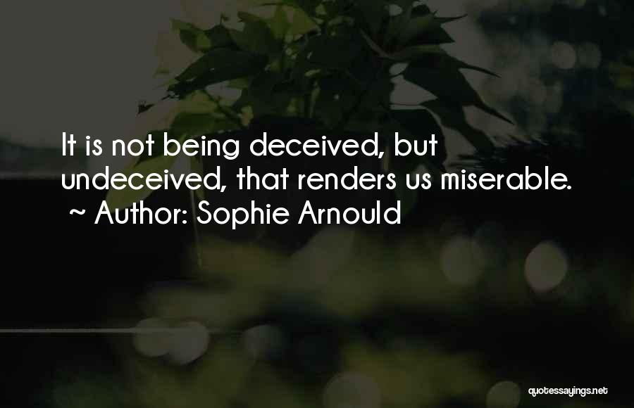 Sophie Arnould Quotes: It Is Not Being Deceived, But Undeceived, That Renders Us Miserable.