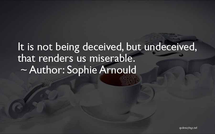 Sophie Arnould Quotes: It Is Not Being Deceived, But Undeceived, That Renders Us Miserable.