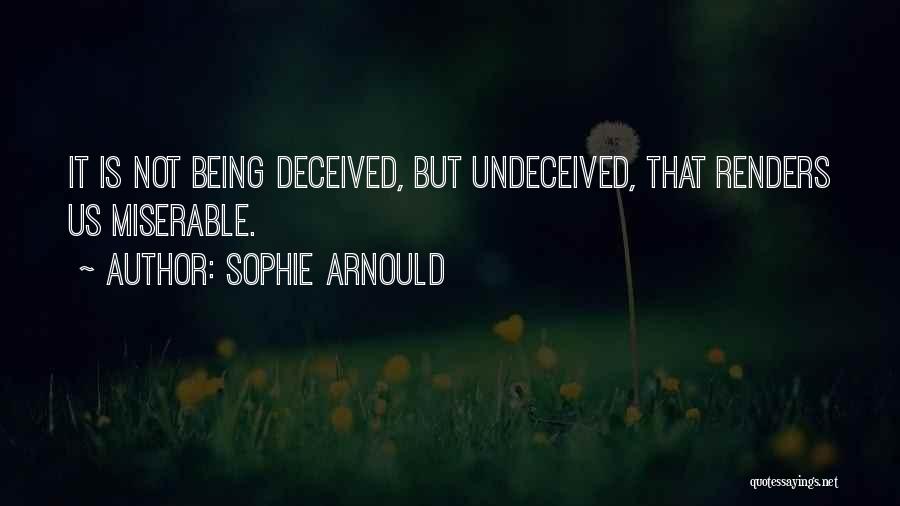 Sophie Arnould Quotes: It Is Not Being Deceived, But Undeceived, That Renders Us Miserable.