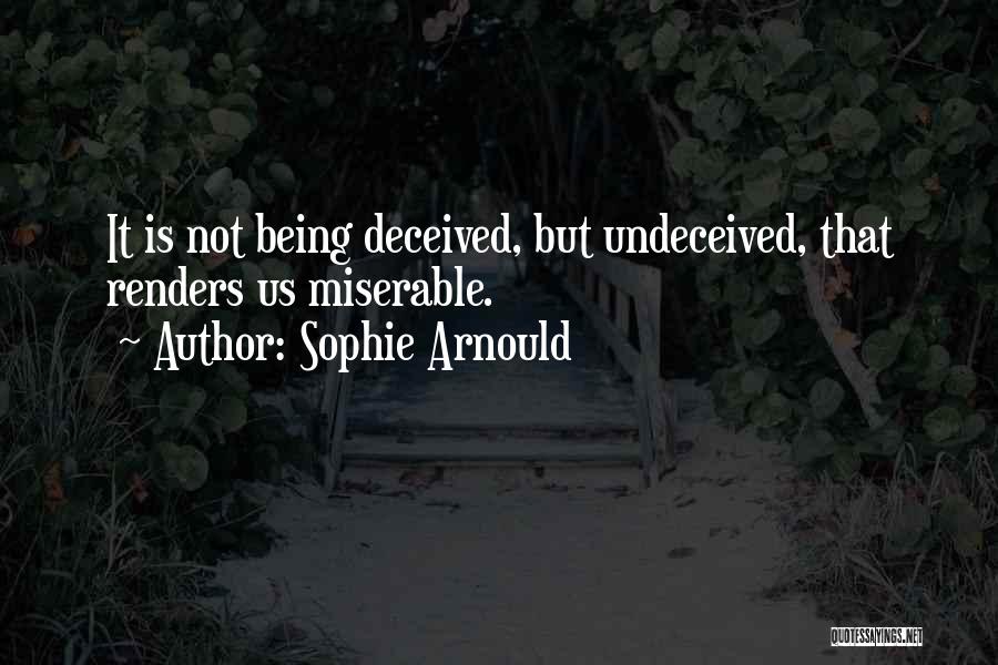 Sophie Arnould Quotes: It Is Not Being Deceived, But Undeceived, That Renders Us Miserable.