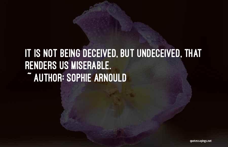 Sophie Arnould Quotes: It Is Not Being Deceived, But Undeceived, That Renders Us Miserable.