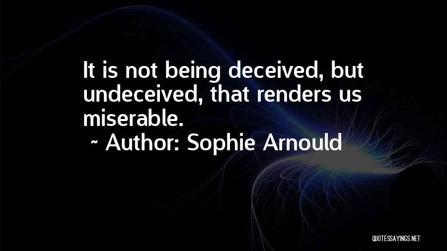 Sophie Arnould Quotes: It Is Not Being Deceived, But Undeceived, That Renders Us Miserable.