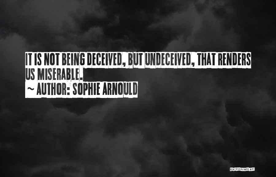 Sophie Arnould Quotes: It Is Not Being Deceived, But Undeceived, That Renders Us Miserable.