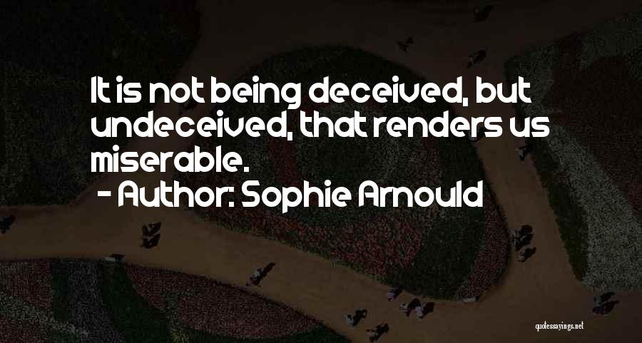 Sophie Arnould Quotes: It Is Not Being Deceived, But Undeceived, That Renders Us Miserable.