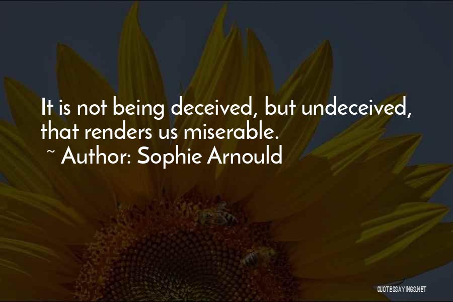 Sophie Arnould Quotes: It Is Not Being Deceived, But Undeceived, That Renders Us Miserable.