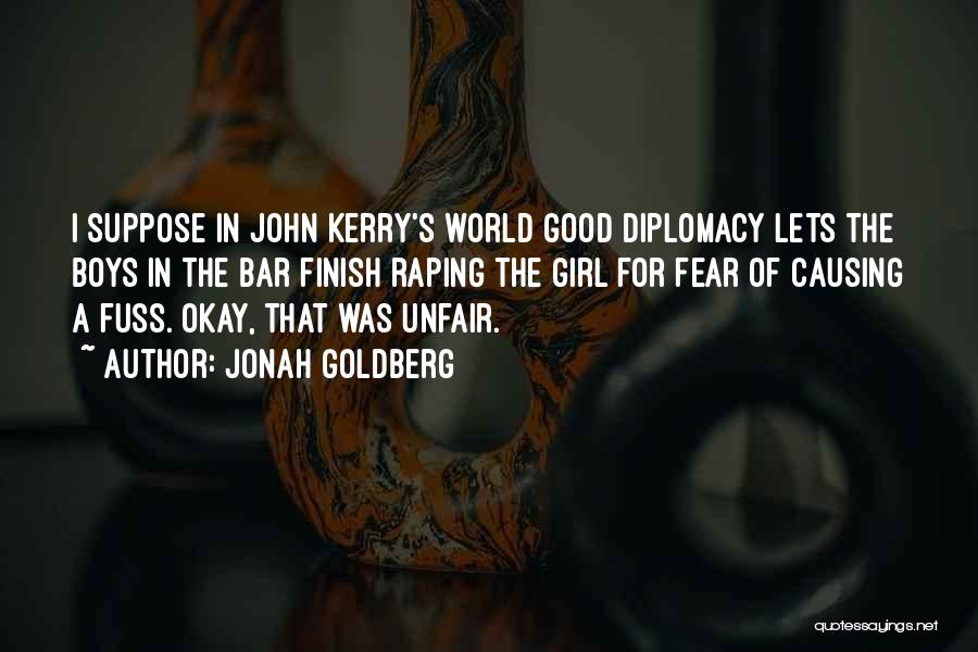 Jonah Goldberg Quotes: I Suppose In John Kerry's World Good Diplomacy Lets The Boys In The Bar Finish Raping The Girl For Fear