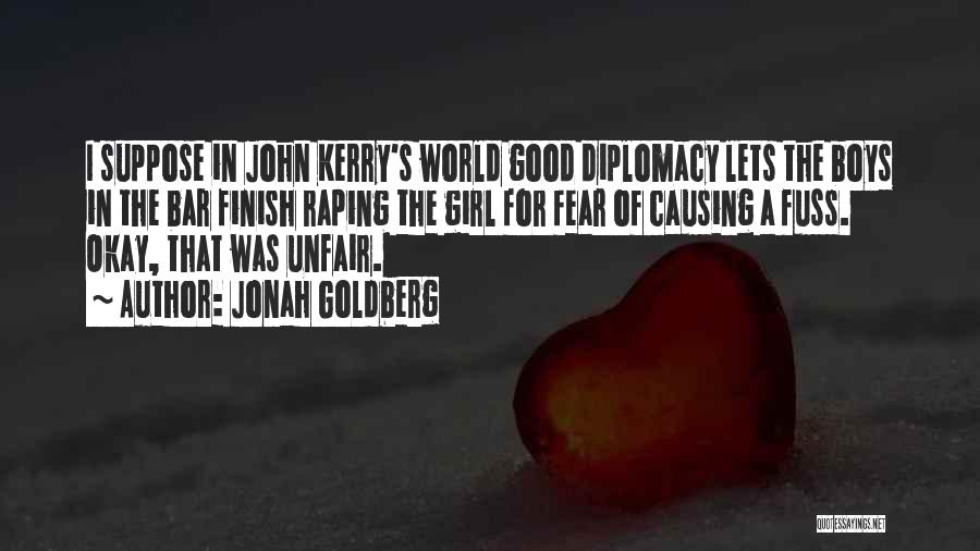 Jonah Goldberg Quotes: I Suppose In John Kerry's World Good Diplomacy Lets The Boys In The Bar Finish Raping The Girl For Fear