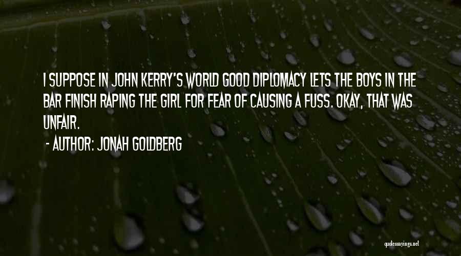 Jonah Goldberg Quotes: I Suppose In John Kerry's World Good Diplomacy Lets The Boys In The Bar Finish Raping The Girl For Fear