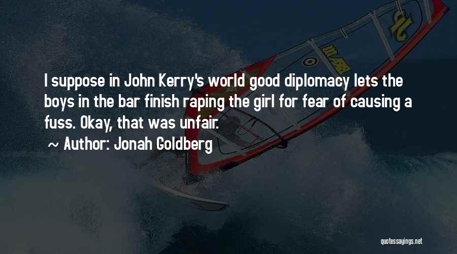 Jonah Goldberg Quotes: I Suppose In John Kerry's World Good Diplomacy Lets The Boys In The Bar Finish Raping The Girl For Fear